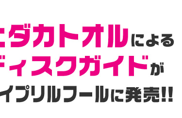 ヒダカトオルによるディスクガイドがエイプリルフールに発売！ 