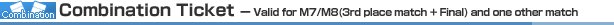 Combination Ticket - Valid for M7/M8(3rd place match + Final) and one other match