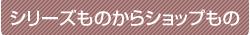 シリーズものからショップもの