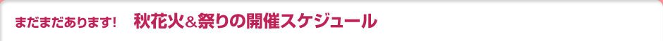 まだまだあります！　秋花火＆祭りの開催スケジュール