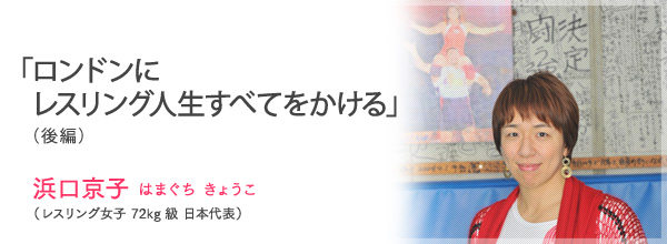 「ロンドンにレスリング人生すべてをかける」浜口京子