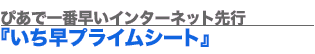 ぴあで一番早いインターネット先行『いち早プライムシート』