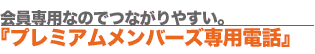会員専用なのでつながりやすい『プレミアムメンバーズ専用電話』