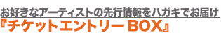 お好きなアーティストの先行情報をハガキでお届け『チケットエントリーBOX』