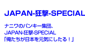 JAPAN-狂撃-SPECIAL ナニワのパンキー集団、JAPAN-狂撃-SPECIAL「俺たちが日本を元気にしたる!」