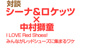 対談　シーナ&ロケッツ×中村獅童　I LOVE Red Shoes！みんながレッドシューズに集まるワケ