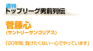 週刊　トップリーグ男前列伝　菅藤心(サントリーサンゴリアス)　「20年間、負けたくない一心でやっています」