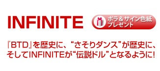 INFINITE�C���^�r���[�B
  �wBTD�x����j�ɁA�g������_���X�h�����j�ɁA������INFINITE���g�`���h���h�ƂȂ�悤�ɁI