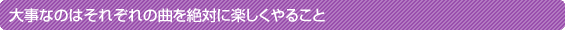 大事なのはそれぞれの曲を絶対に楽しくやること