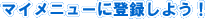 �}�C���j���[�ɓo�^���悤�I