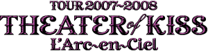 L'Arc-en-Ciel TOUR 2007-2008「THEATER OF KISS」