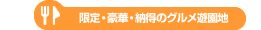 限定・豪華・納得のグルメ遊園地