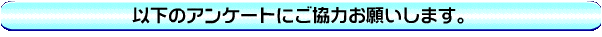 �ȉ��̃A���P�[�g�ɂ����͂��肢���܂��B