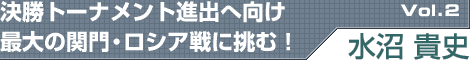 決勝トーナメント進出へ向け最大の関門・ロシア戦に挑む!