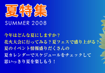 夏特集2008 今年はどんな夏にしますか？花火大会に行ってみる？夏フェスで盛り上がる？夏のイベント情報盛りだくさんの夏カレンダーでスケジュールをチェックして思いっきり夏を楽しもう