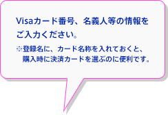 Visaカード番号、名義人等の情報をご入力ください。※登録名に、カード名称を入れておくと、購入時に決済カードを選ぶのに便利です。