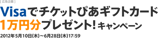 [広告企画]Visaでチケットぴあギフトカード1万円分プレゼント！キャンペーン 2012年5月10日(木)～6月28日(木)17:59