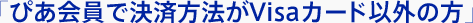 「ぴあ会員で決済方法がVisaカード以外の方」