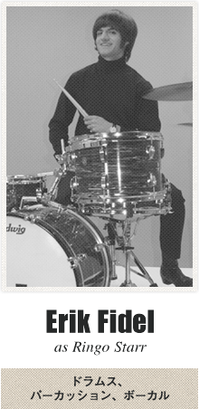 Erik Fidel as Ringo Starr - ドラムス、パーカッション、ボーカル