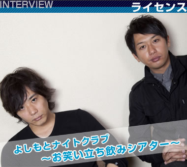 ライセンス INTERVIEW / よしもとナイトクラブ 〜お笑い立ち飲みシアター〜